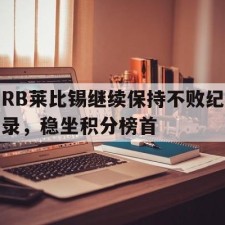 爱游戏官方入口-RB莱比锡继续保持不败纪录，稳坐积分榜首()